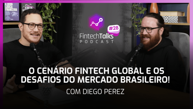 Fintech Talks Podcast #28 – O Cenário Fintech Global e os Desafios do Mercado Brasileiro!